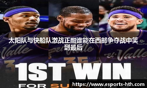 太阳队与快船队激战正酣谁能在西部争夺战中笑到最后