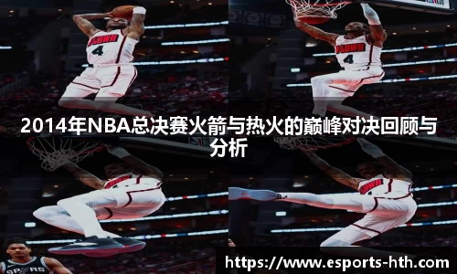 2014年NBA总决赛火箭与热火的巅峰对决回顾与分析