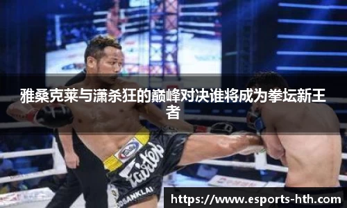 雅桑克莱与潇杀狂的巅峰对决谁将成为拳坛新王者
